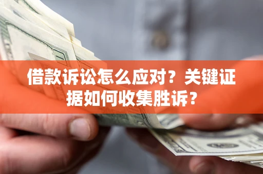 武汉借款诉讼怎么应对？关键证据如何收集胜诉？