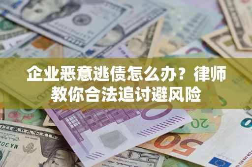 武汉企业恶意逃债怎么办？律师教你合法追讨避风险