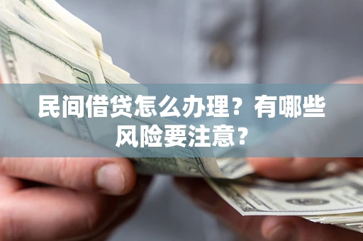 武汉民间借贷怎么办理？有哪些风险要注意？