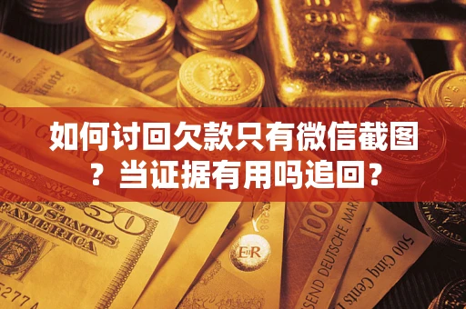 武汉如何讨回欠款只有微信截图？当证据有用吗追回？