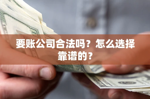 武汉要账公司合法吗？怎么选择靠谱的？