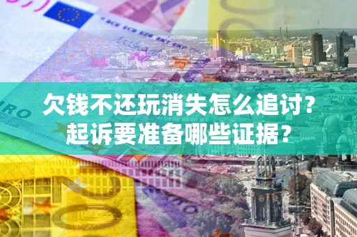 武汉欠钱不还玩消失怎么追讨？起诉要准备哪些证据？