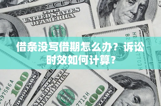 武汉借条没写借期怎么办？诉讼时效如何计算？