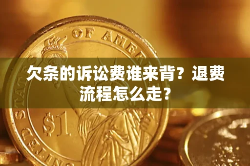 武汉欠条的诉讼费谁来背？退费流程怎么走？