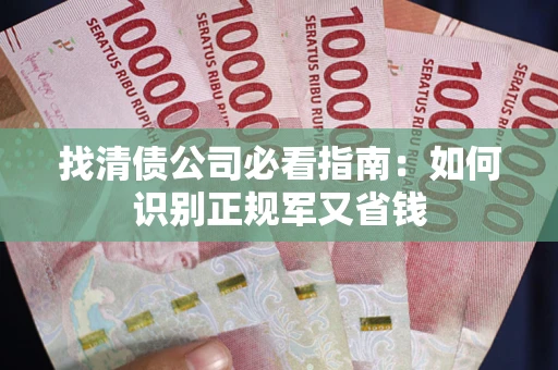 武汉找清债公司必看指南：如何识别正规军又省钱