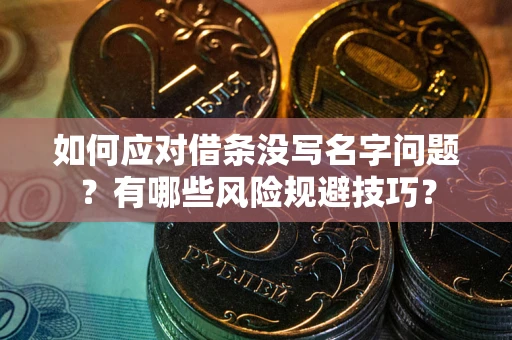 武汉如何应对借条没写名字问题？有哪些风险规避技巧？