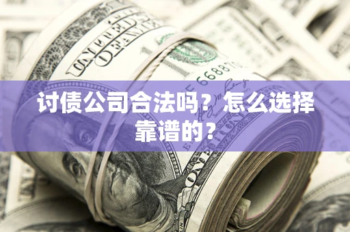 武汉讨债公司合法吗？怎么选择靠谱的？