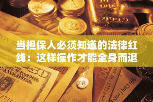 武汉当担保人必须知道的法律红线：这样操作才能全身而退