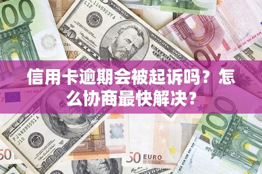武汉信用卡逾期会被起诉吗？怎么协商最快解决？