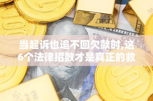 武汉当起诉也追不回欠款时,这6个法律招数才是真正的救命稻草