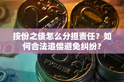 武汉按份之债怎么分担责任？如何合法追偿避免纠纷？