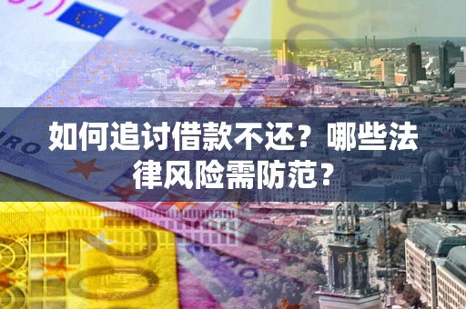 武汉如何追讨借款不还？哪些法律风险需防范？