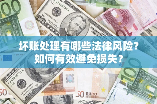 武汉坏账处理有哪些法律风险？如何有效避免损失？
