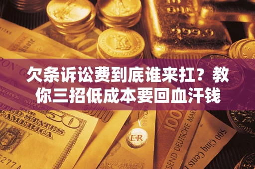 武汉欠条诉讼费到底谁来扛？教你三招低成本要回血汗钱